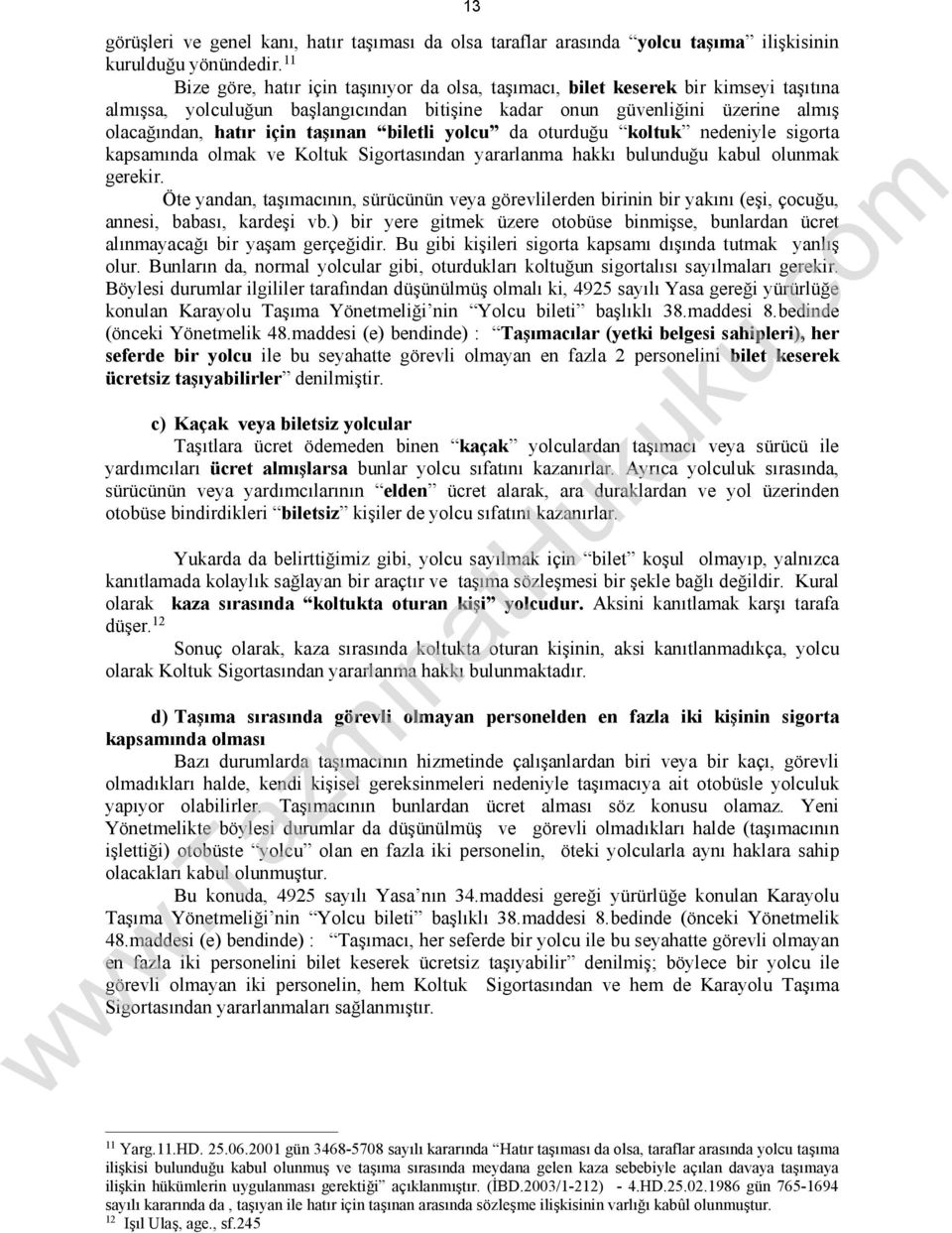 taşınan biletli yolcu da oturduğu koltuk nedeniyle sigorta kapsamında olmak ve Koltuk Sigortasından yararlanma hakkı bulunduğu kabul olunmak gerekir.