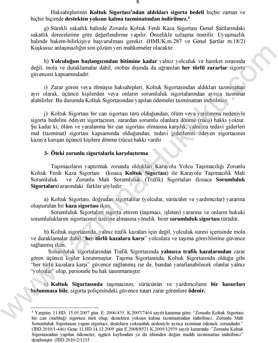 Uyuşmazlık halinde hakem-bilirkişiye başvurulması gerekir. (HMUK.m.287 ve Genel Şartlar m.18/2) Kuşkusuz anlaşmazlığın son çözüm yeri mahkemeler olacaktır.