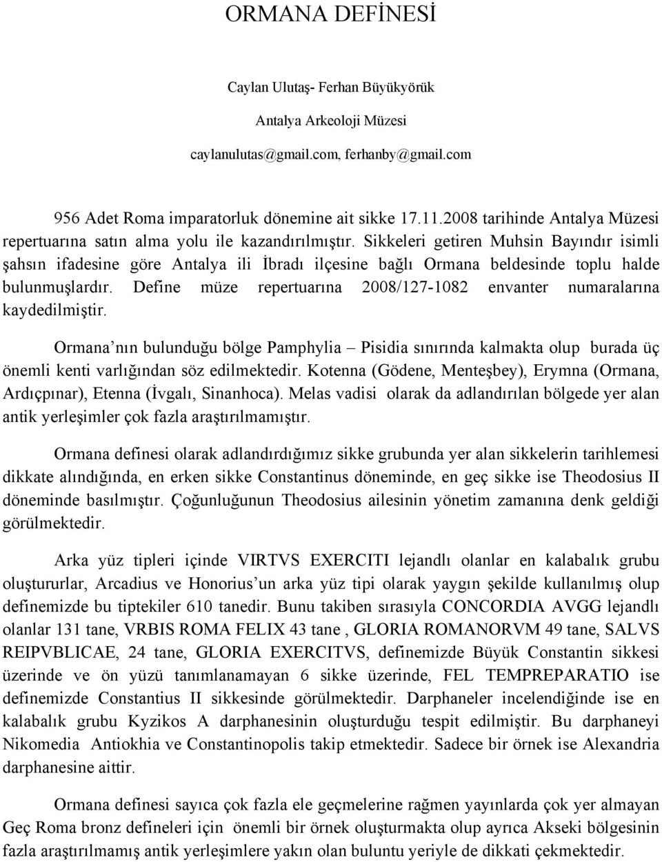 Sikkeleri getiren Muhsin Bayındır isimli şahsın ifadesine göre Antalya ili İbradı ilçesine bağlı Ormana beldesinde toplu halde bulunmuşlardır.