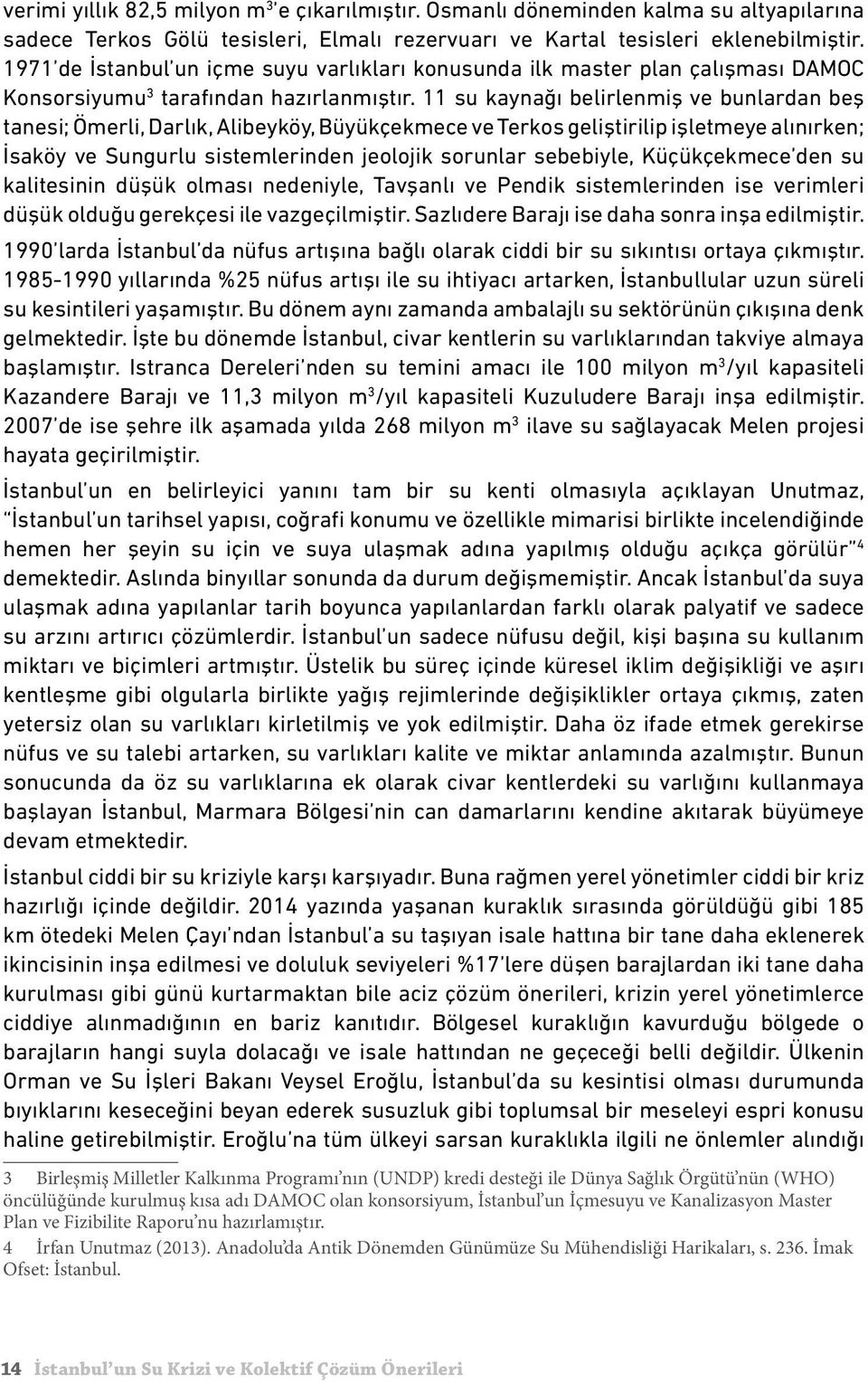 11 su kaynağı belirlenmiş ve bunlardan beş tanesi; Ömerli, Darlık, Alibeyköy, Büyükçekmece ve Terkos geliştirilip işletmeye alınırken; İsaköy ve Sungurlu sistemlerinden jeolojik sorunlar sebebiyle,