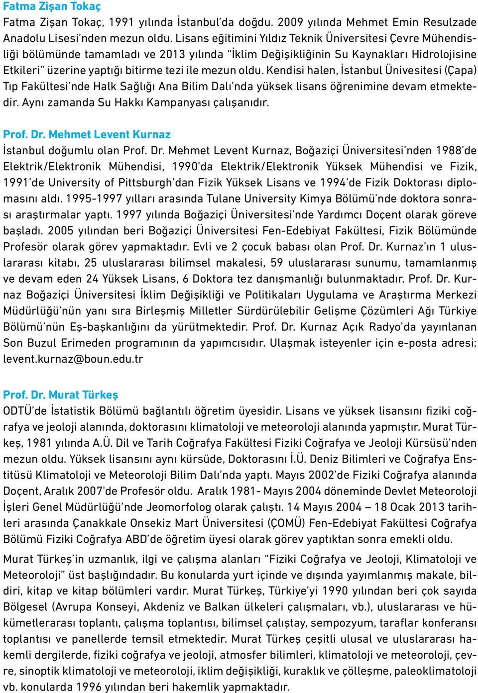 oldu. Kendisi halen, İstanbul Ünivesitesi (Çapa) Tıp Fakültesi nde Halk Sağlığı Ana Bilim Dalı nda yüksek lisans öğrenimine devam etmektedir. Aynı zamanda Su Hakkı Kampanyası çalışanıdır. Prof. Dr.