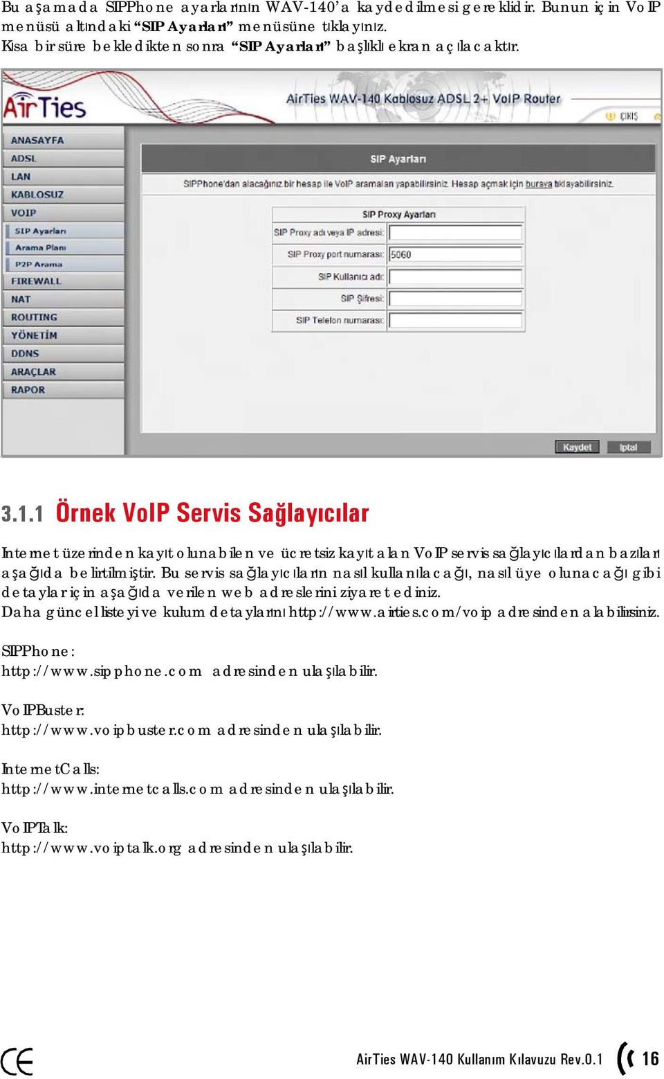 1 Örnek VoIP Servis Sağlayıcılar Internet üzerinden kayıt olunabilen ve ücretsiz kayıt alan VoIP servis sağlayıcılardan bazıları aşağıda belirtilmiştir.