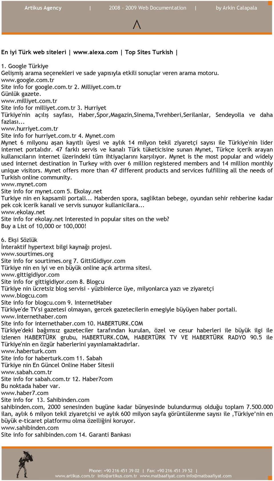 .. www.hurriyet.com.tr Site info for hurriyet.com.tr 4. Mynet.com Mynet 6 milyonu aşan kayıtlı üyesi ve aylık 14 milyon tekil ziyaretçi sayısı ile Türkiye'nin lider internet portalıdır.