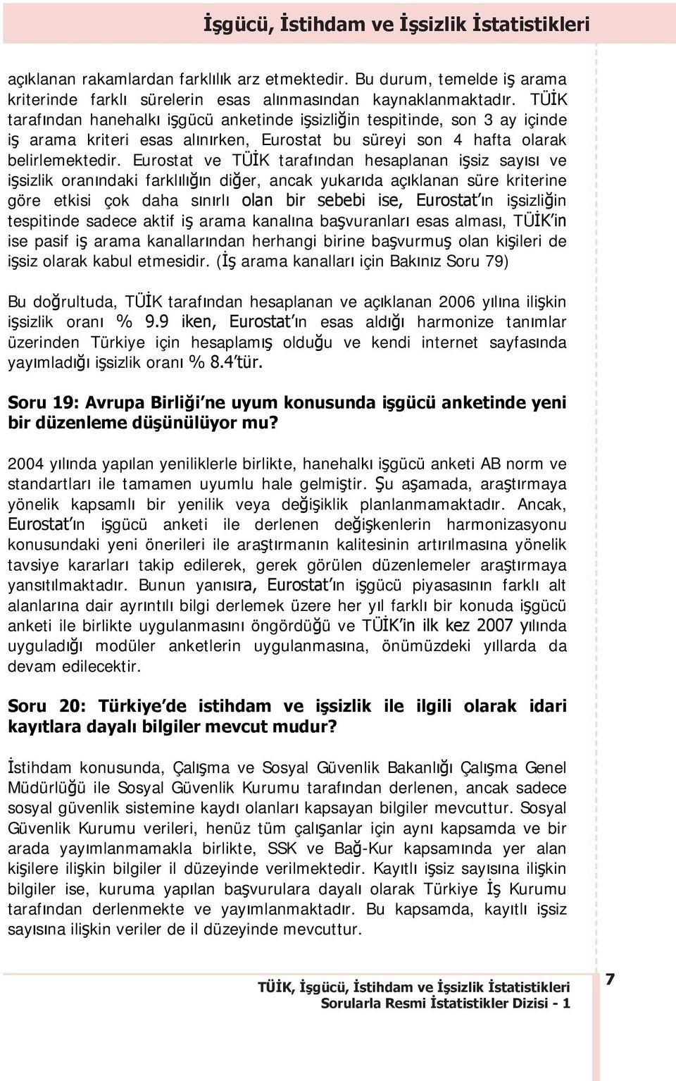 Eurostat ve TÜ K taraf ndan hesaplanan i siz say s ve i sizlik oran ndaki farkl l n di er, ancak yukar da aç klanan süre kriterine göre etkisi çok daha s n rl olan bir sebebi ise, Eurostat n i sizli