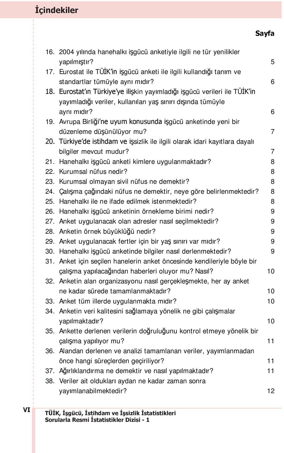 Avrupa Birli i ne uyum konusunda i gücü anketinde yeni bir düzenleme dü ünülüyor mu? 20. Türkiye de istihdam ve i sizlik ile ilgili olarak idari kay tlara dayal bilgiler mevcut mudur? 21.