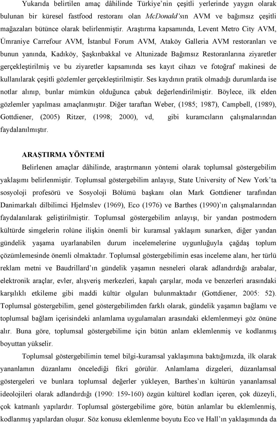 Araştırma kapsamında, Levent Metro City AVM, Ümraniye Carrefour AVM, İstanbul Forum AVM, Ataköy Galleria AVM restoranları ve bunun yanında, Kadıköy, Şaşkınbakkal ve Altunizade Bağımsız Restoranlarına