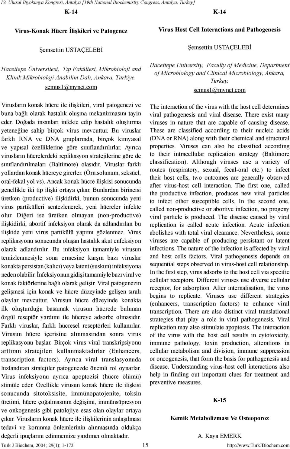 com Virusların konak hücre ile ilişkileri, viral patogenezi ve buna bağlı olarak hastalık oluşma mekanizmasını tayin eder.