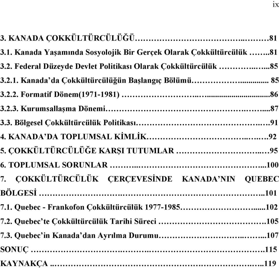 KANADA DA TOPLUMSAL KİMLİK....92 5. ÇOKKÜLTÜRCÜLÜĞE KARŞI TUTUMLAR.. 95 6. TOPLUMSAL SORUNLAR.....100 7. ÇOKKÜLTÜRCÜLÜK ÇERÇEVESİNDE KANADA NIN QUEBEC BÖLGESİ...101 7.1. Quebec - Frankofon Çokkültürcülük 1977-1985.