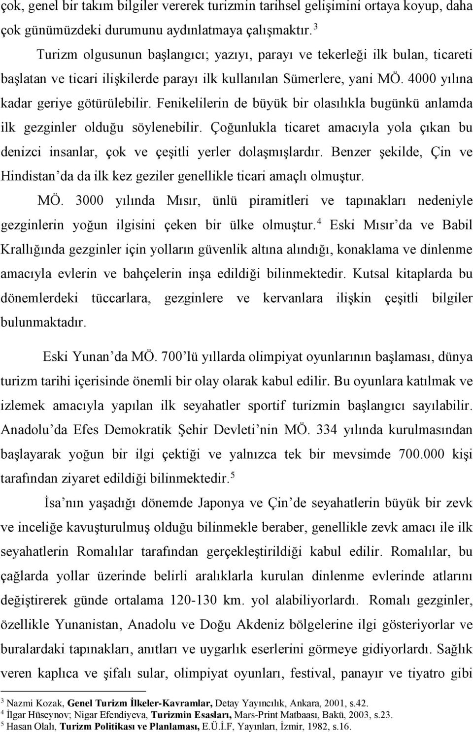 Fenikelilerin de büyük bir olasılıkla bugünkü anlamda ilk gezginler olduğu söylenebilir. Çoğunlukla ticaret amacıyla yola çıkan bu denizci insanlar, çok ve çeşitli yerler dolaşmışlardır.