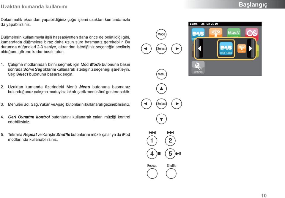 Bu durumda düğmeleri 2-3 saniye, ekrandan istediğiniz seçeneğin seçilmiş olduğunu görene kadar basılı tutun. DAB Radio ipod FM Radio http:// Internet Radio FM Radio DAB Radio My Music AUX Last.