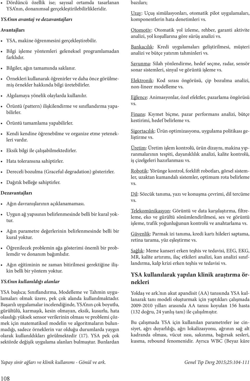 Algılamaya yönelik olaylarda kullanılır. Örüntü (pattern) ilişkilendirme ve sınıflandırma yapabilirler. Örüntü tamamlama yapabilirler. Kendi kendine öğrenebilme ve organize etme yetenekleri vardır.