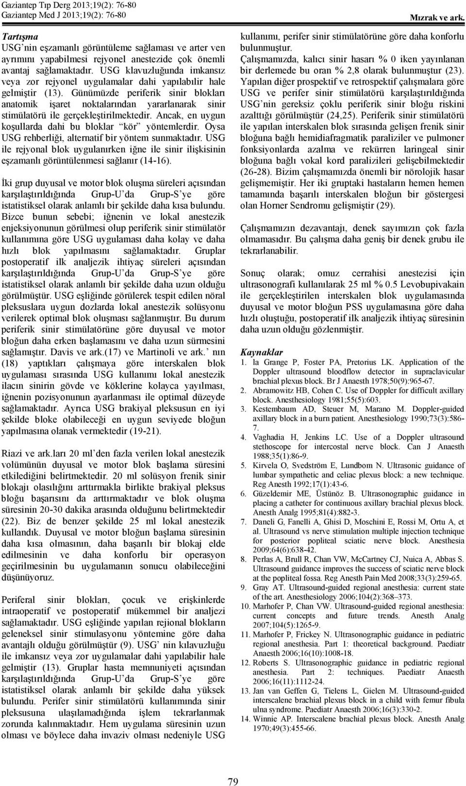 Günümüzde periferik sinir blokları anatomik işaret noktalarından yararlanarak sinir stimülatörü ile gerçekleştirilmektedir. Ancak, en uygun koşullarda dahi bu bloklar kör yöntemlerdir.