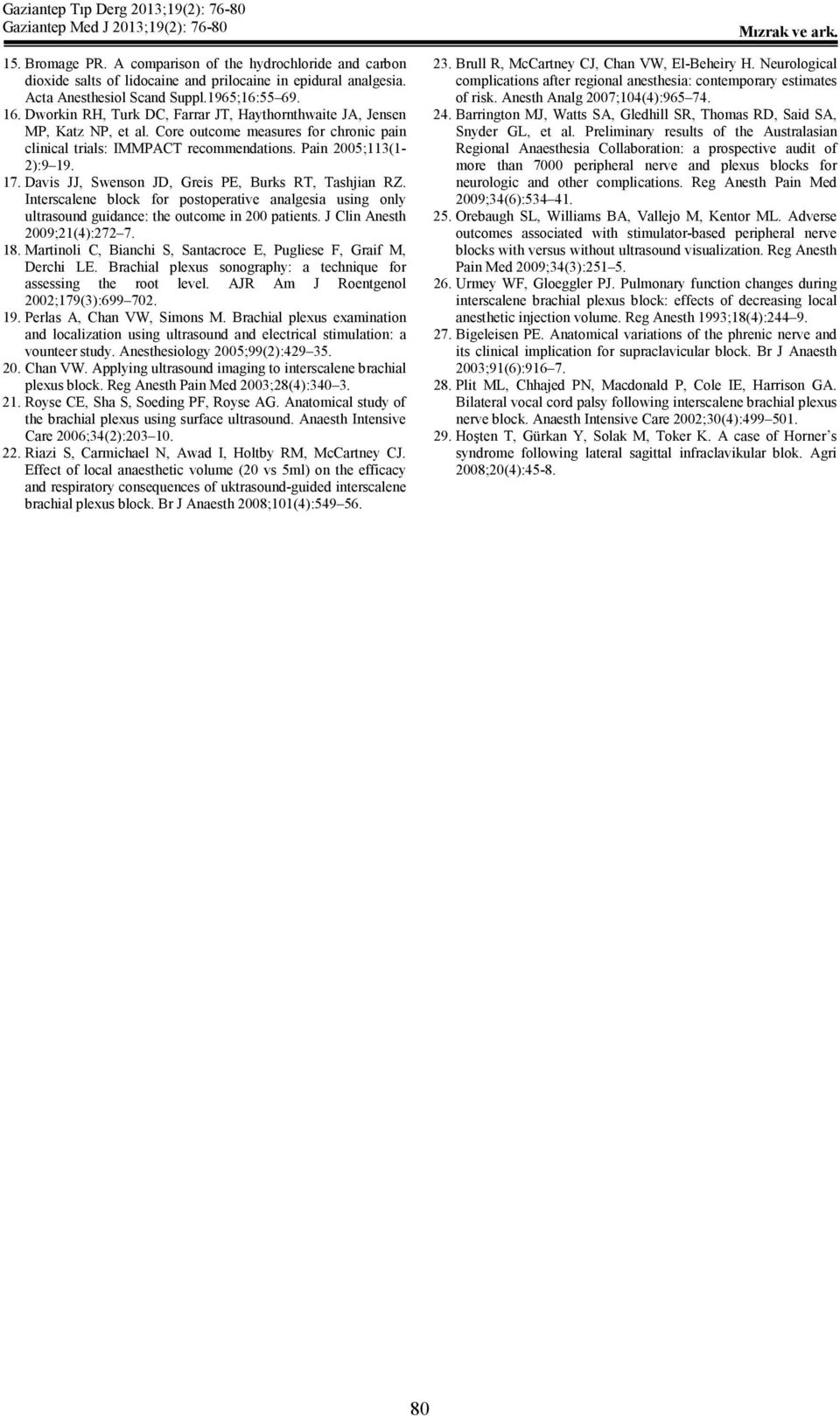 Davis JJ, Swenson JD, Greis PE, Burks RT, Tashjian RZ. Interscalene block for postoperative analgesia using only ultrasound guidance: the outcome in 200 patients. J Clin Anesth 2009;21(4):272 7. 18.