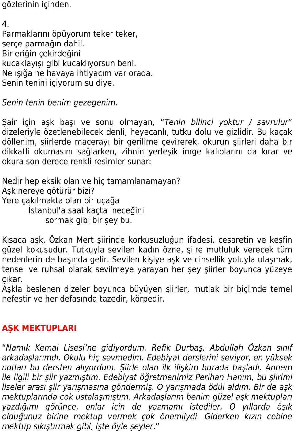 Bu kaçak döllenim, şiirlerde macerayı bir gerilime çevirerek, okurun şiirleri daha bir dikkatli okumasını sağlarken, zihnin yerleşik imge kalıplarını da kırar ve okura son derece renkli resimler