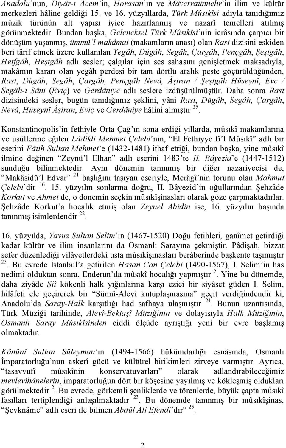 Bundan başka, Geleneksel Türk Mûsıkîsi nin icrâsında çarpıcı bir dönüşüm yaşanmış, ümmü l makâmat (makamların anası) olan Rast dizisini eskiden beri târif etmek üzere kullanılan Yegâh, Dügâh, Segâh,