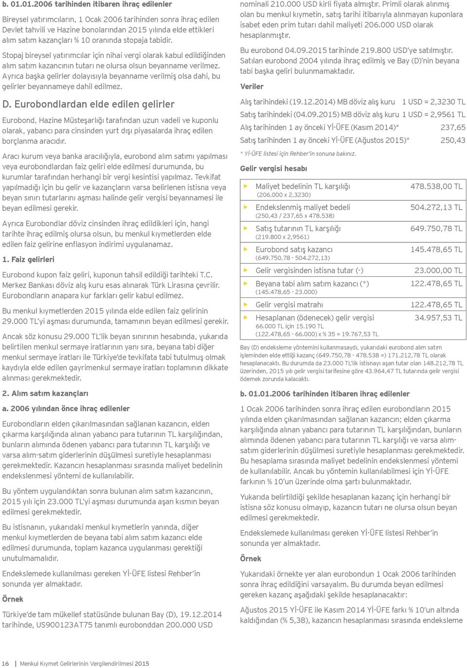 % 10 oranında stopaja tabidir. Stopaj bireysel yatırımcılar için nihai vergi olarak kabul edildiğinden alım satım kazancının tutarı ne olursa olsun beyanname verilmez.