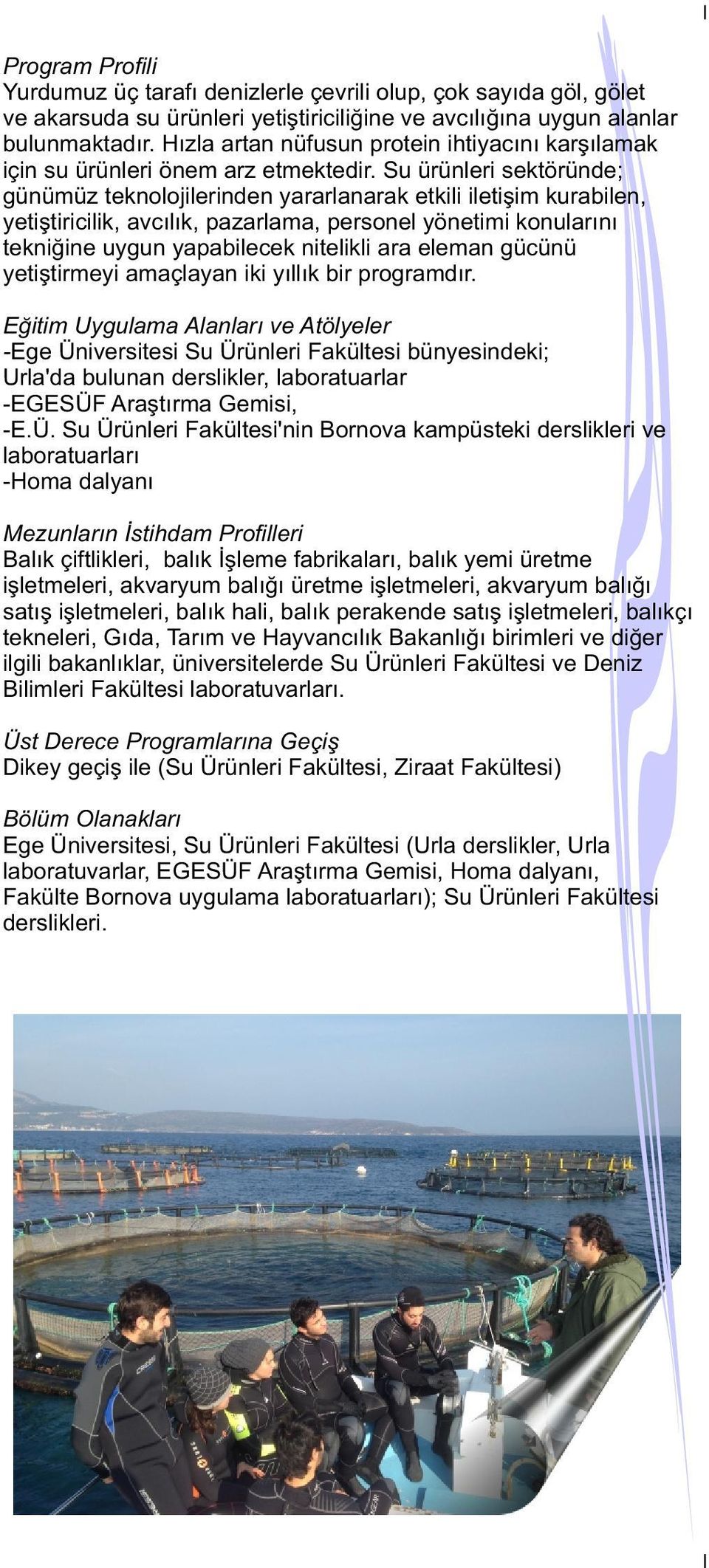 Su ürünleri sektöründe; günümüz teknolojilerinden yararlanarak etkili iletişim kurabilen, yetiştiricilik, avcılık, pazarlama, personel yönetimi konularını tekniğine uygun yapabilecek nitelikli ara