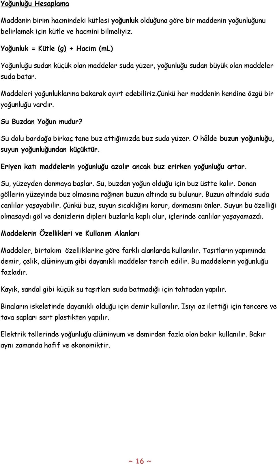 çünkü her maddenin kendine özgü bir yoğunluğu vardır. Su Buzdan Yoğun mudur? Su dolu bardağa birkaç tane buz attığımızda buz suda yüzer. O hâlde buzun yoğunluğu, suyun yoğunluğundan küçüktür.