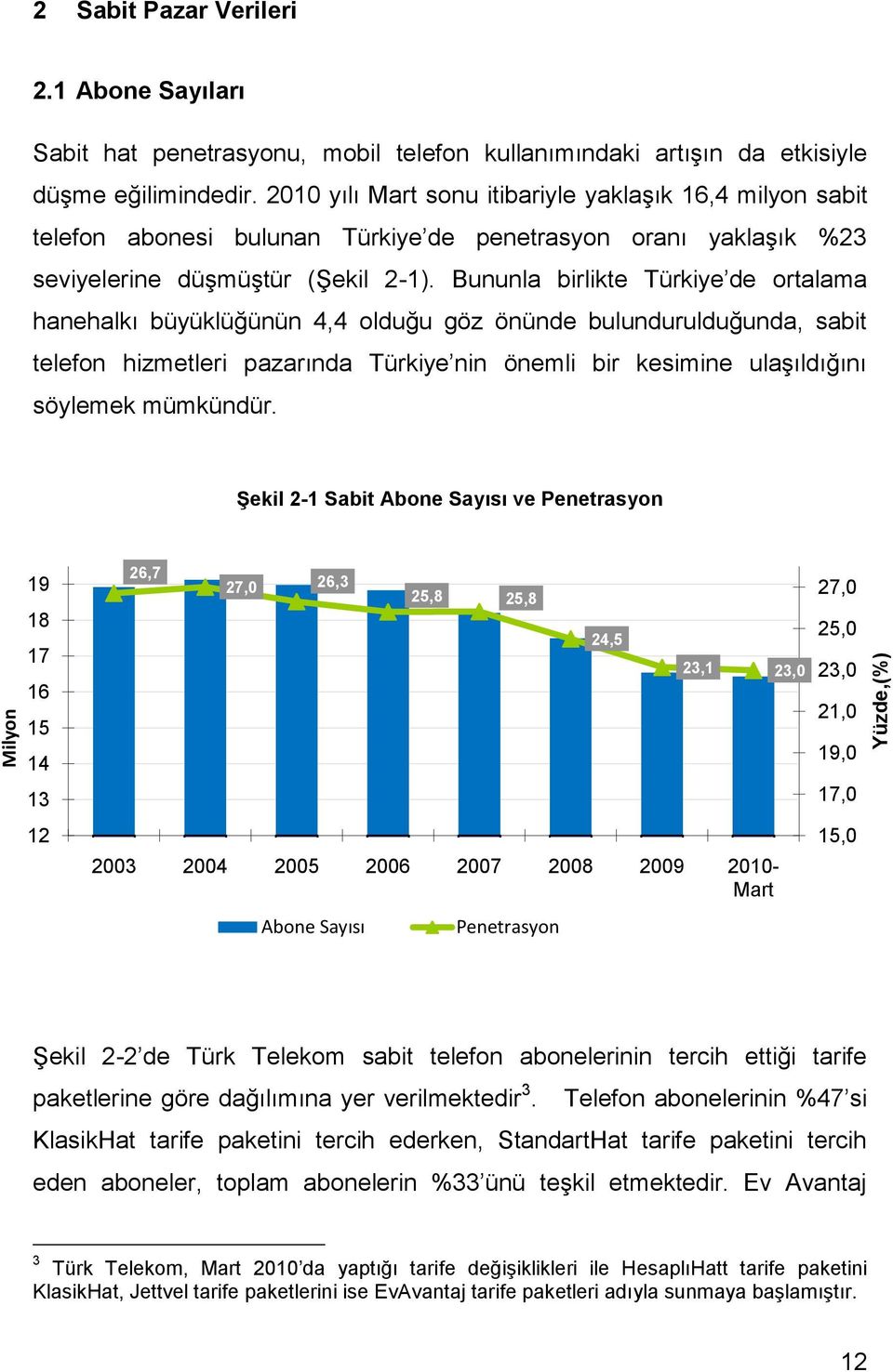 Bununla birlikte Türkiye de ortalama hanehalkı büyüklüğünün 4,4 olduğu göz önünde bulundurulduğunda, sabit telefon hizmetleri pazarında Türkiye nin önemli bir kesimine ulaşıldığını söylemek mümkündür.