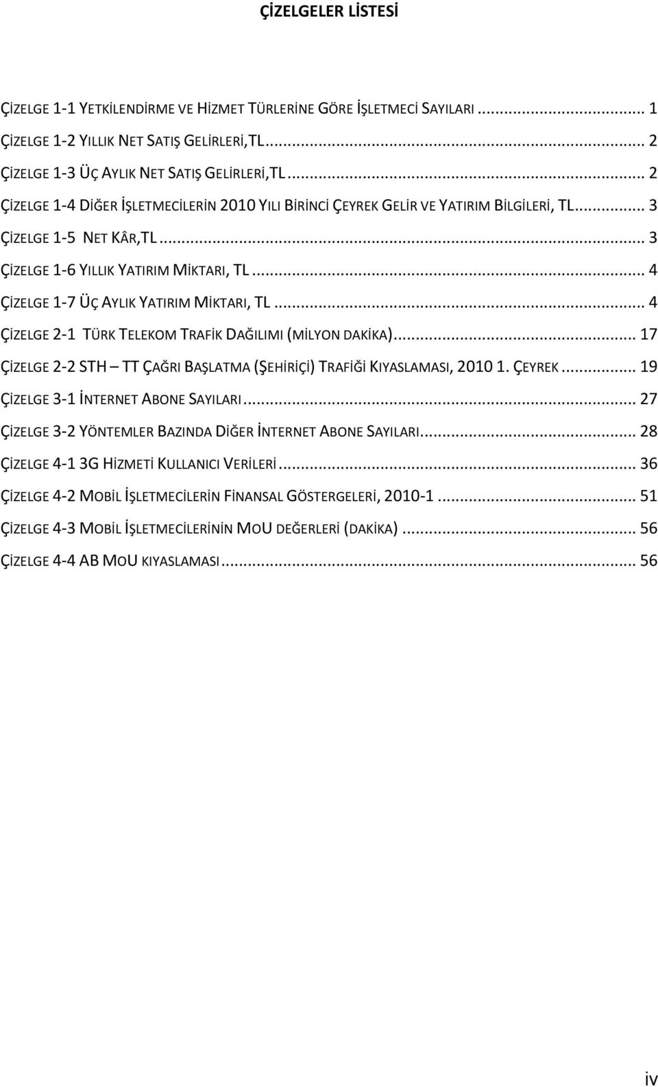 .. 4 ÇİZELGE 1-7 ÜÇ AYLIK YATIRIM MİKTARI, TL... 4 ÇİZELGE 2-1 TÜRK TELEKOM TRAFİK DAĞILIMI (MİLYON DAKİKA)... 17 ÇİZELGE 2-2 STH TT ÇAĞRI BAŞLATMA (ŞEHİRİÇİ) TRAFİĞİ KIYASLAMASI, 2010 1. ÇEYREK.