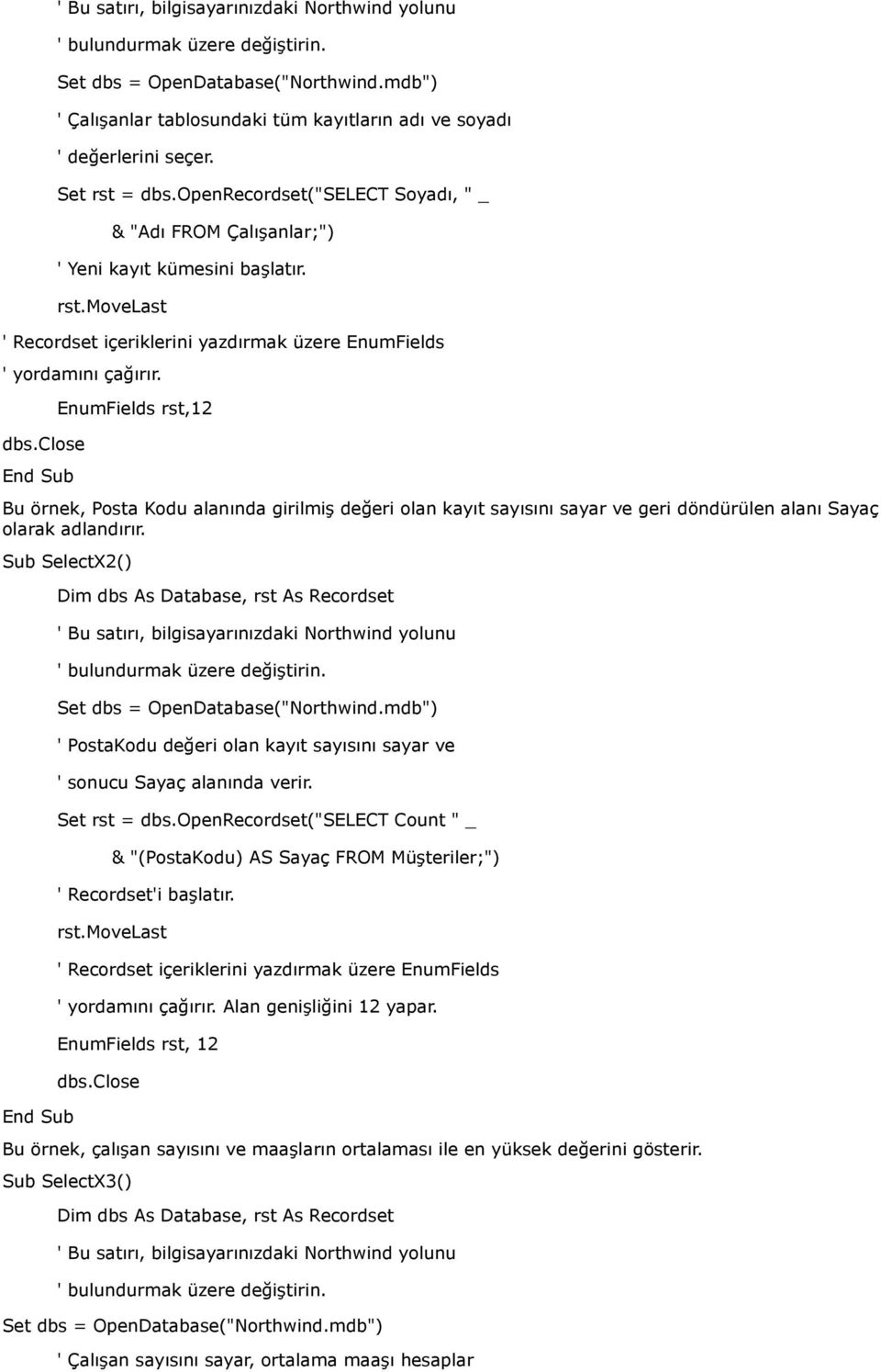 Sub SelectX2() End Sub Dim dbs As Database, rst As Recordset ' Bu satırı, bilgisayarınızdaki Northwind yolunu ' bulundurmak üzere değiştirin. Set dbs = OpenDatabase("Northwind.