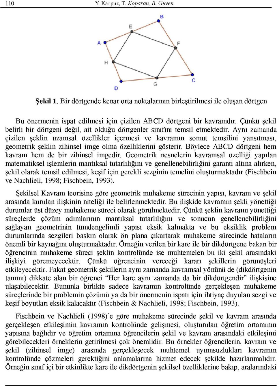 Aynı zamanda çizilen şeklin uzamsal özellikler içermesi ve kavramın somut temsilini yansıtması, geometrik şeklin zihinsel imge olma özelliklerini gösterir.