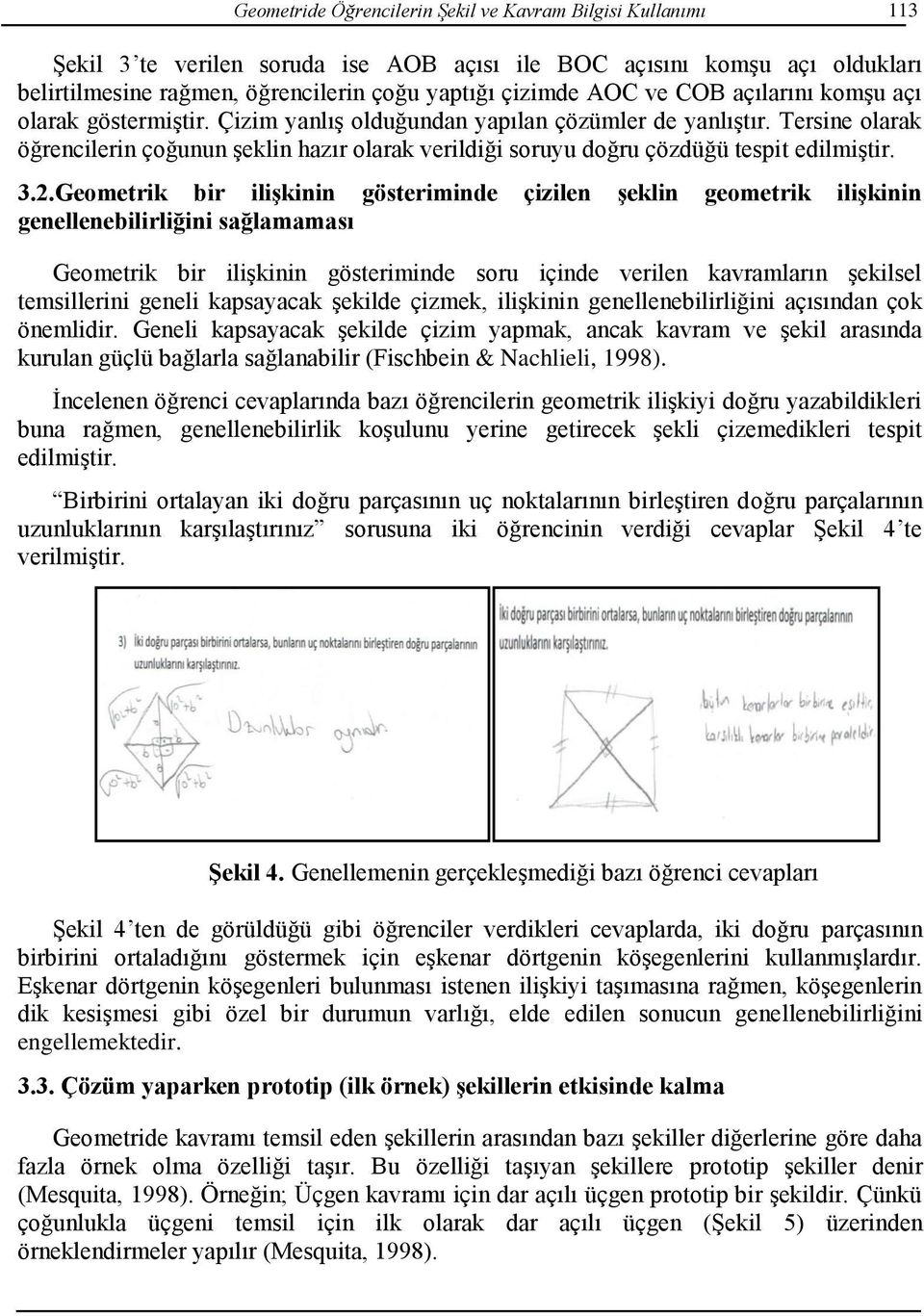 Tersine olarak öğrencilerin çoğunun şeklin hazır olarak verildiği soruyu doğru çözdüğü tespit edilmiştir. 3.2.