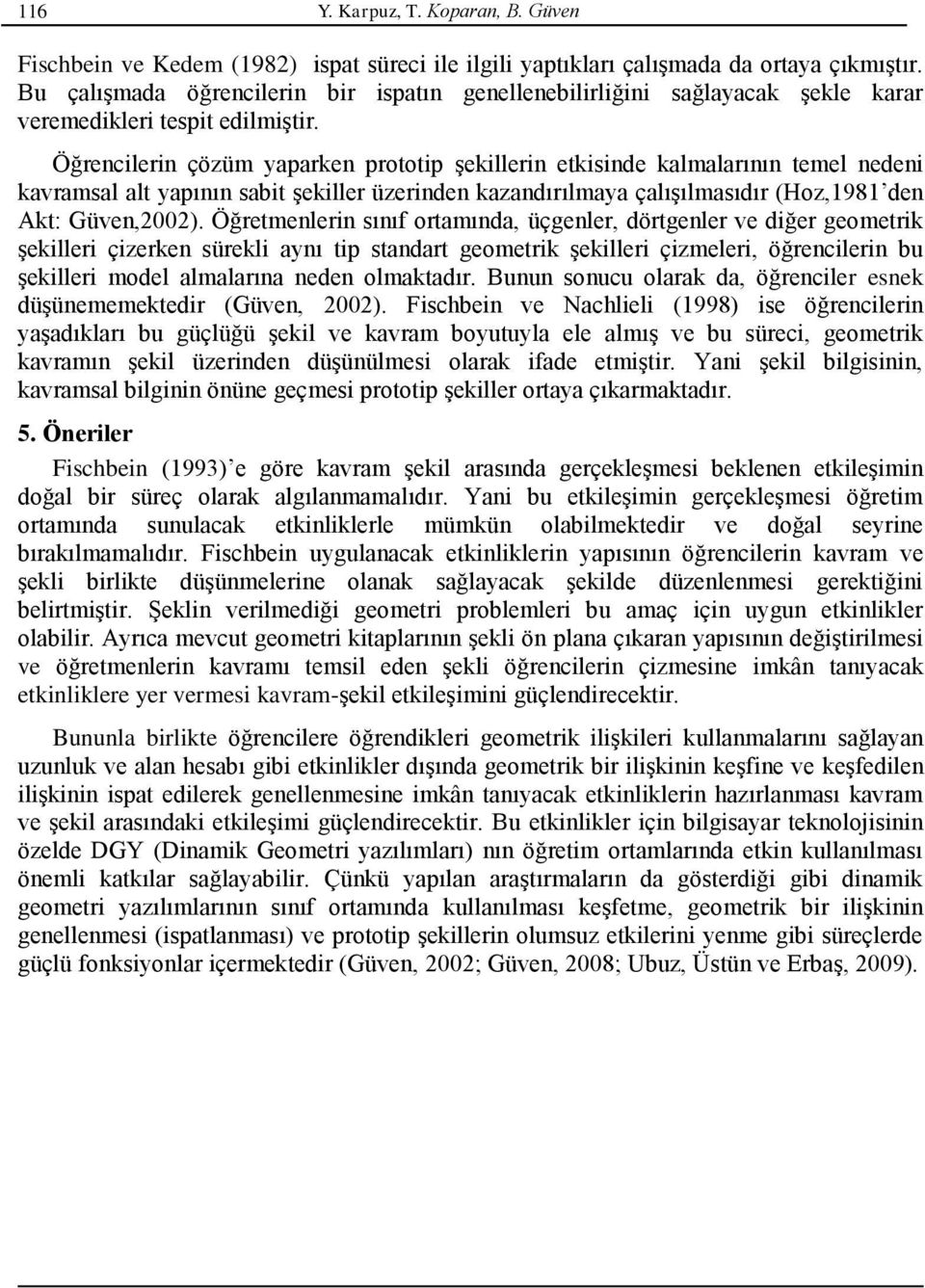 Öğrencilerin çözüm yaparken prototip şekillerin etkisinde kalmalarının temel nedeni kavramsal alt yapının sabit şekiller üzerinden kazandırılmaya çalışılmasıdır (Hoz,1981 den Akt: Güven,2002).