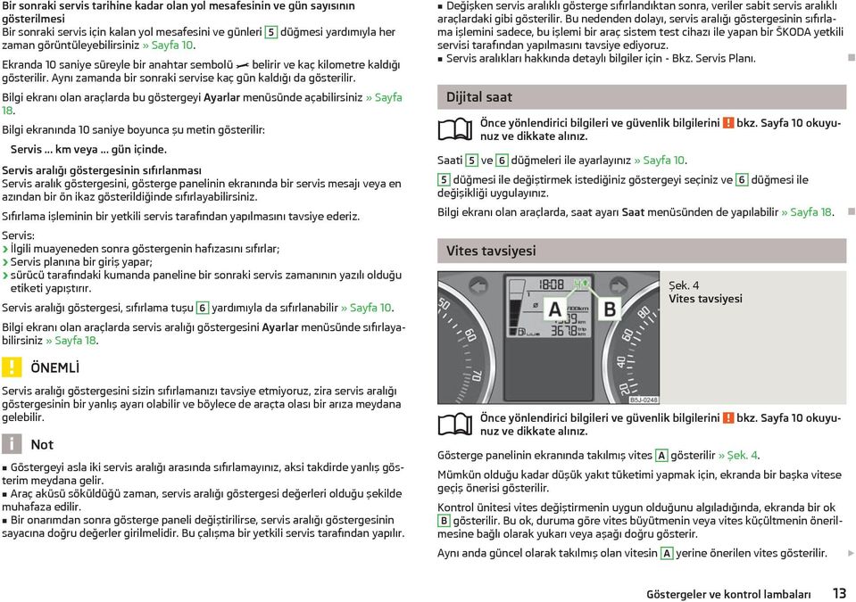 Bilgi ekranı olan araçlarda bu göstergeyi Ayarlar menüsünde açabilirsiniz» Sayfa 18. Bilgi ekranında 10 saniye boyunca şu metin gösterilir: Servis... km veya... gün içinde.
