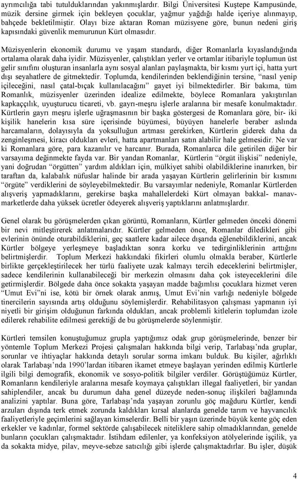 Müzisyenlerin ekonomik durumu ve yaşam standardı, diğer Romanlarla kıyaslandığında ortalama olarak daha iyidir.