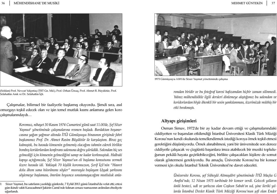 Şimdi sıra, asıl omurgayı teşkil edecek olan ve işin temel mutfak kısmı anlamına gelen koro çalışmalarındaydı Koromuz, nihayet 30 Kasım 1974 Cumartesi günü saat 11.