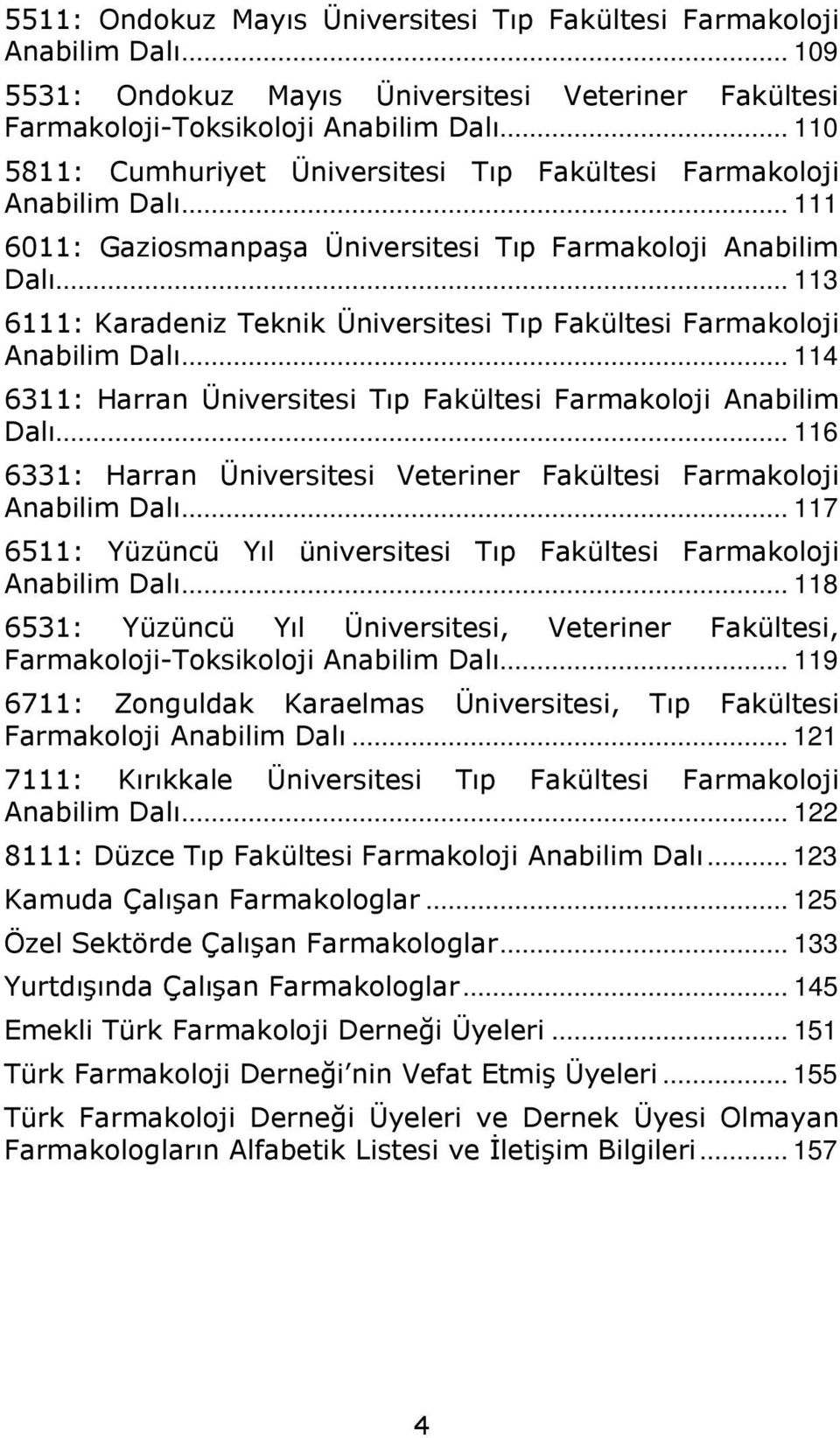 .. 113 6111: Karadeniz Teknik Üniversitesi Tıp Fakültesi Farmakoloji Anabilim Dalı... 114 6311: Harran Üniversitesi Tıp Fakültesi Farmakoloji Anabilim Dalı.