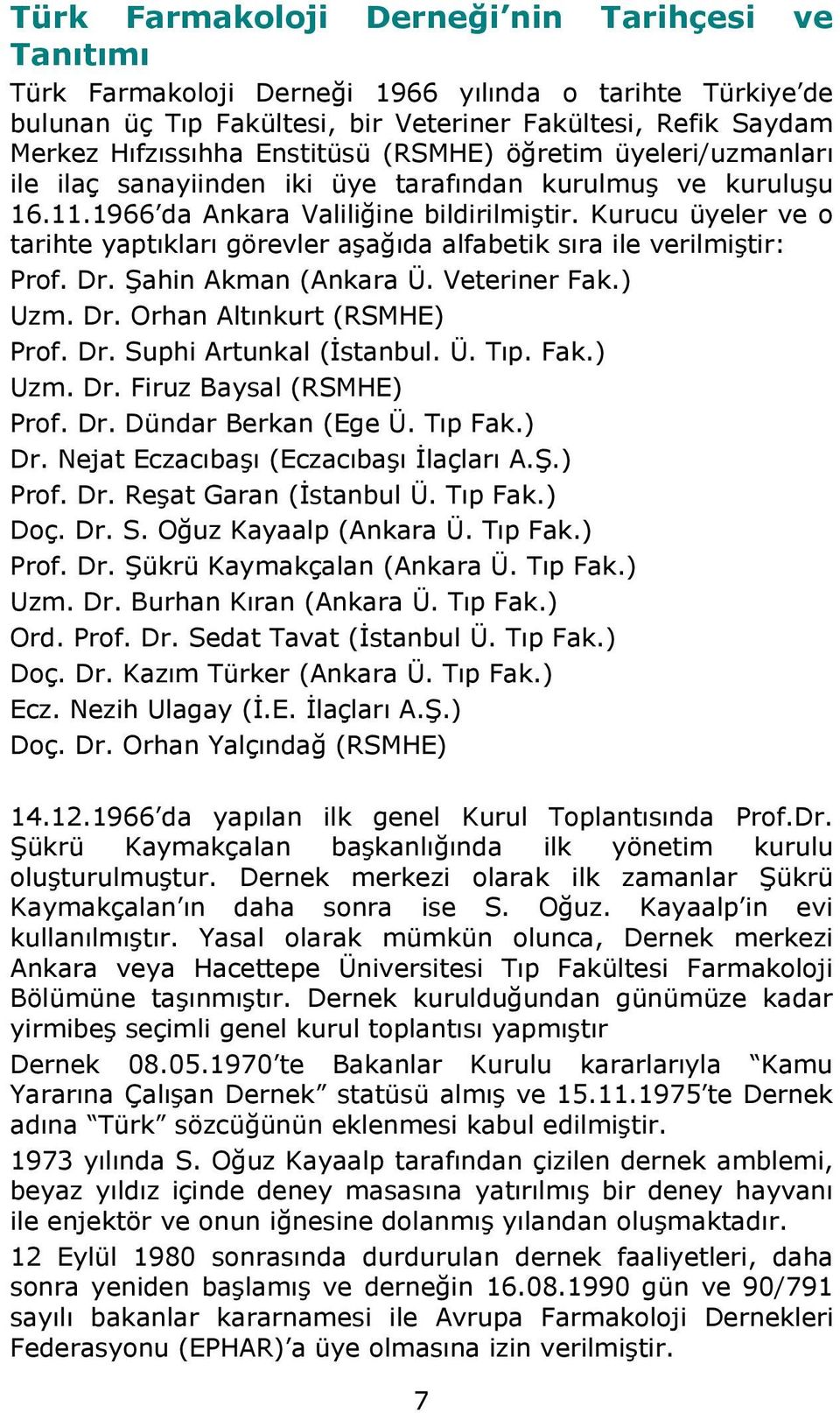 Kurucu üyeler ve o tarihte yaptıkları görevler aşağıda alfabetik sıra ile verilmiştir: Prof. Dr. Şahin Akman (Ankara Ü. Veteriner Fak.) Uzm. Dr. Orhan Altınkurt (RSMHE) Prof. Dr. Suphi Artunkal (İstanbul.