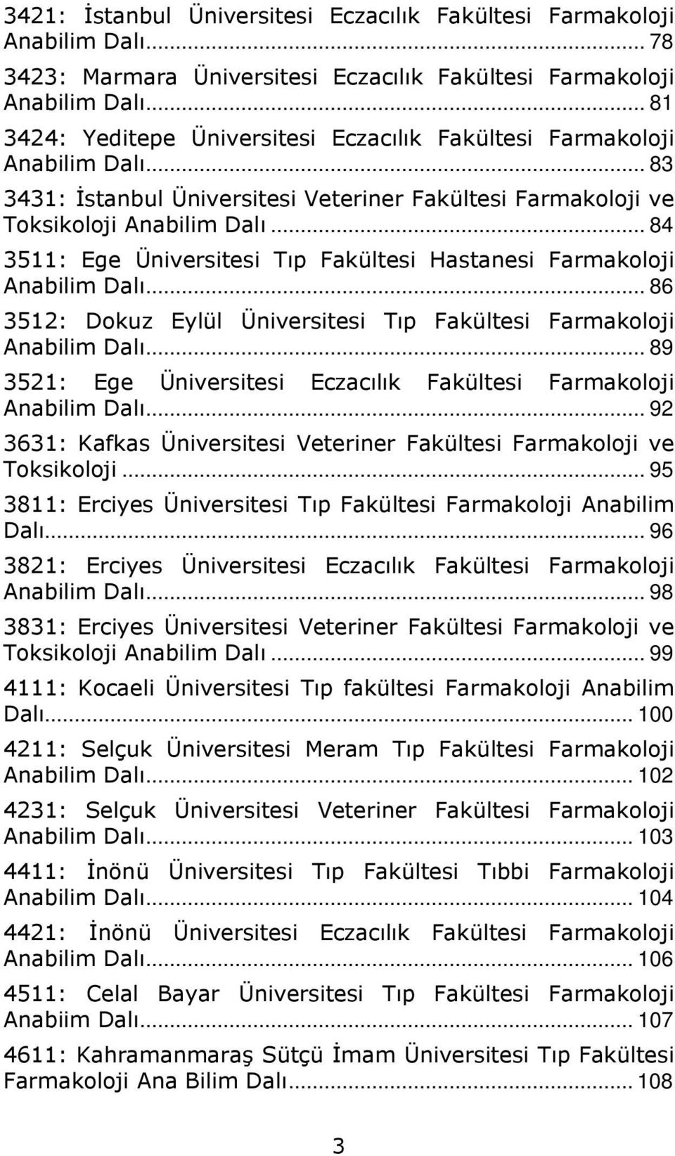 .. 84 3511: Ege Üniversitesi Tıp Fakültesi Hastanesi Farmakoloji Anabilim Dalı... 86 3512: Dokuz Eylül Üniversitesi Tıp Fakültesi Farmakoloji Anabilim Dalı.