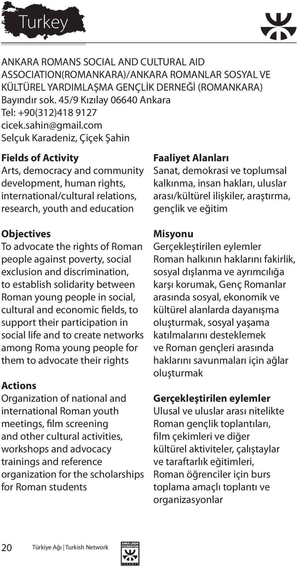 com Selçuk Karadeniz, Çiçek Şahin Arts, democracy and community development, human rights, international/cultural relations, research, youth and education To advocate the rights of Roman people