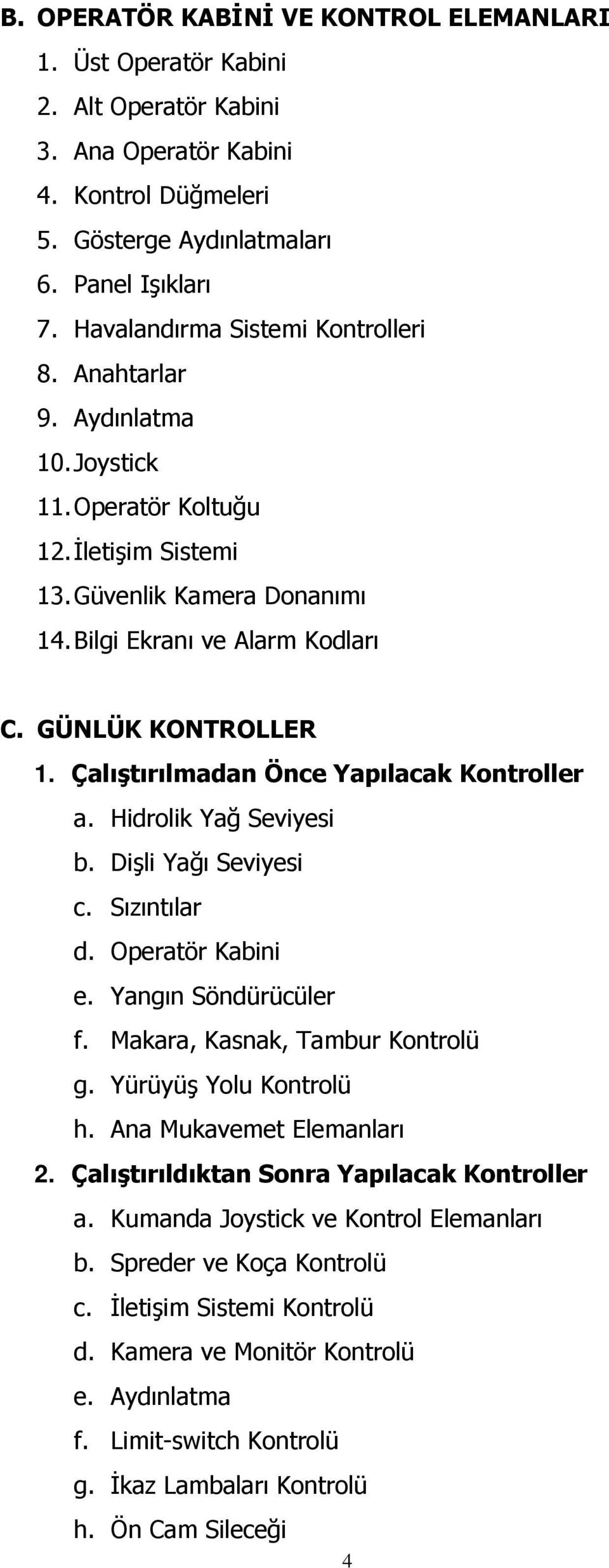 GÜNLÜK KONTROLLER 1. Çalıştırılmadan Önce Yapılacak Kontroller a. Hidrolik Yağ Seviyesi b. Dişli Yağı Seviyesi c. Sızıntılar d. Operatör Kabini e. Yangın Söndürücüler f.