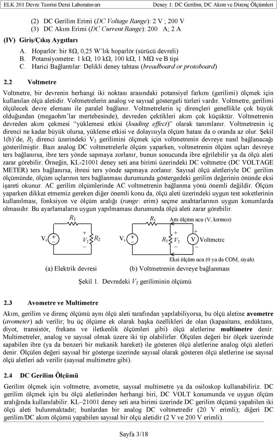 2 Voltmetre Voltmetre, bir devrenin herhangi iki noktası arasındaki potansiyel farkını (gerilimi) ölçmek için kullanılan ölçü aletidir. Voltmetrelerin analog ve sayısal göstergeli türleri vardır.