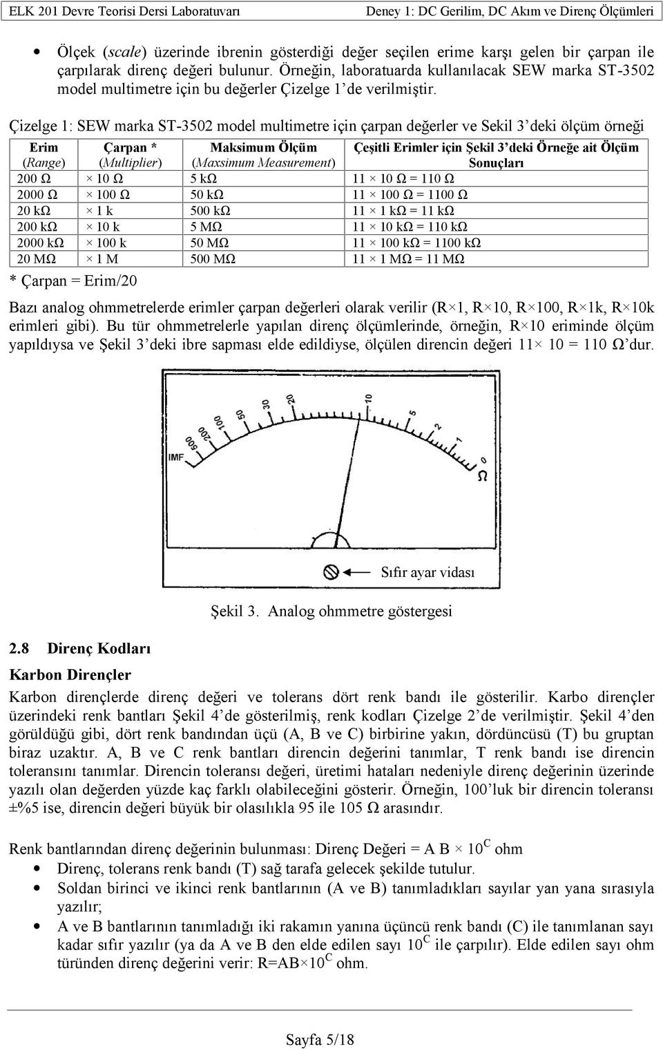 Çizelge 1: SEW marka ST-3502 model multimetre için çarpan değerler ve Sekil 3 deki ölçüm örneği Erim (Range) Çarpan * (Multiplier) Maksimum Ölçüm (Maxsimum Measurement) 200 Ω 10 Ω 5 kω 11 10 Ω = 110