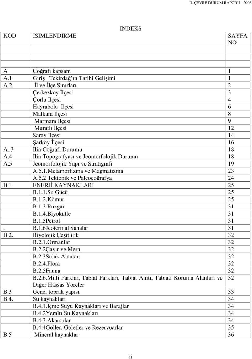 4 İlin Topografyası ve Jeomorfolojik Durumu 18 A.5 Jeomorfolojik Yapı ve Stratigrafi 19 A.5.1.Metamorfizma ve Magmatizma 23 A.5.2 Tektonik ve Paleocoğrafya 24 B.1 ENERJİ KAYNAKLARI 25 B.1.1.Su Gücü 25 B.