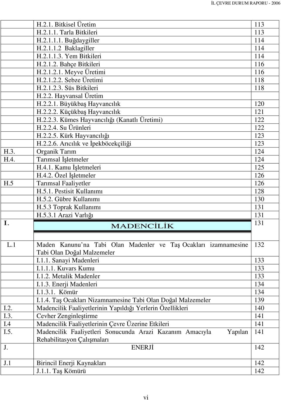 2.2.4. Su Ürünleri 122 H.2.2.5. Kürk Hayvancılığı 123 H.2.2.6. Arıcılık ve İpekböcekçiliği 123 H.3. Organik Tarım 124 H.4. Tarımsal İşletmeler 124 H.4.1. Kamu İşletmeleri 125 H.4.2. Özel İşletmeler 126 H.