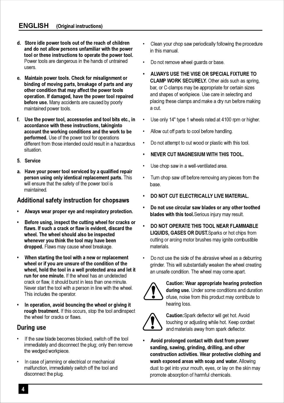 Check for misalignment or binding of moving parts, breakage of parts and any other condition that may affect the power tools operation. If damaged, have the power tool repaired before use.