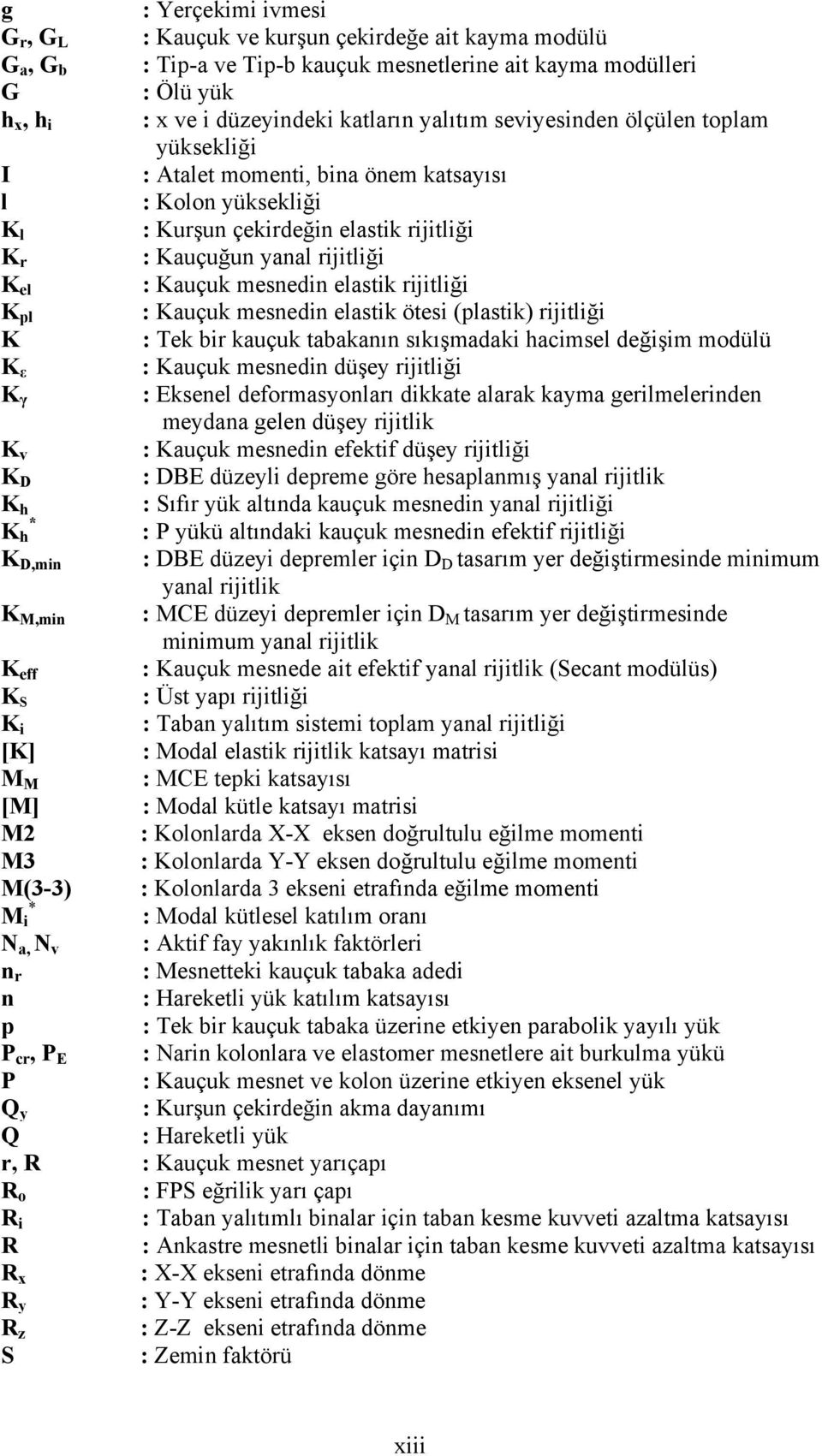 mesnedin elastik rijitliği K pl : Kauçuk mesnedin elastik ötesi (plastik) rijitliği K : Tek bir kauçuk tabakanın sıkışmadaki hacimsel değişim modülü K ε : Kauçuk mesnedin düşey rijitliği K γ :