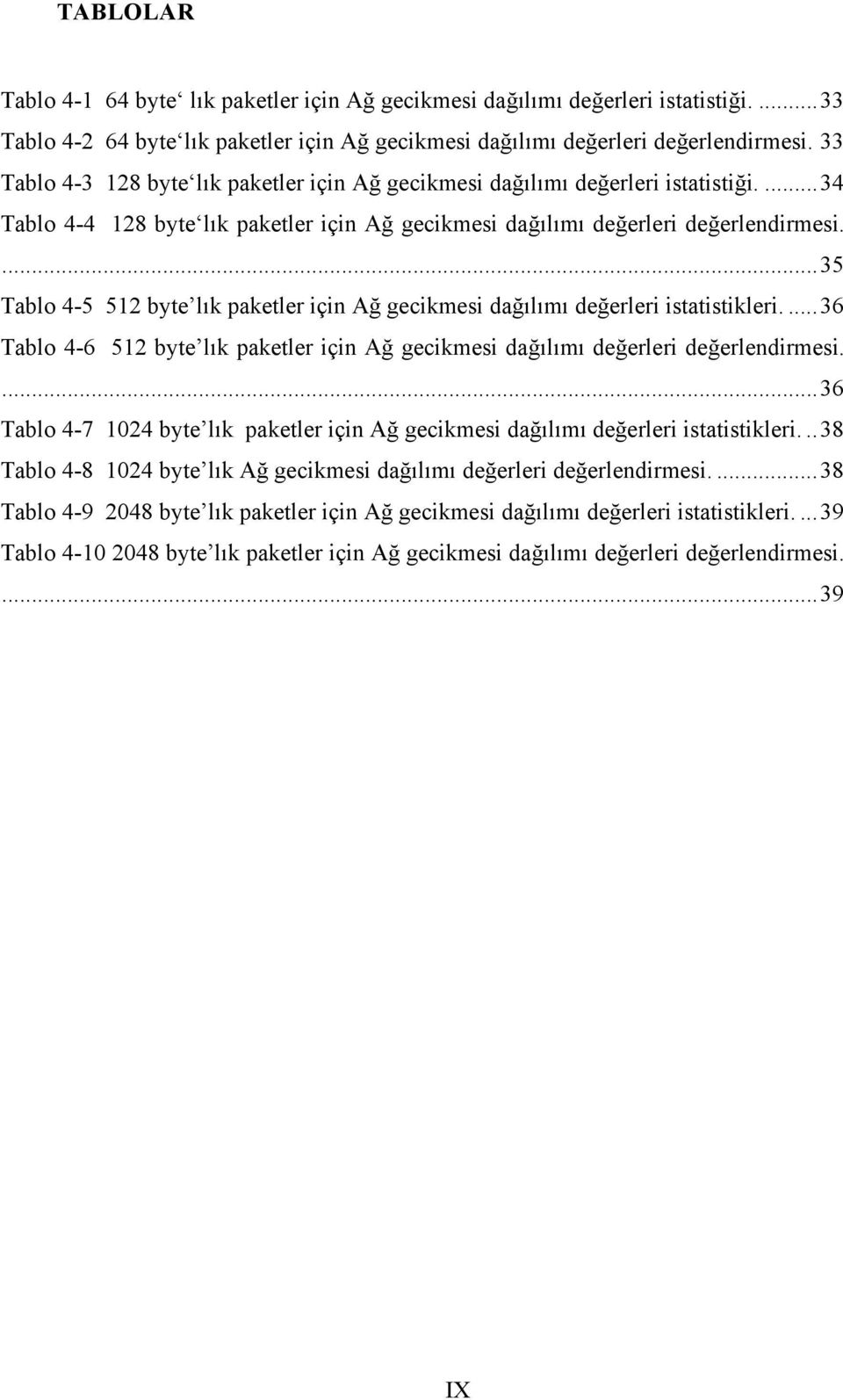 ... 35 Tablo 4-5 512 byte lık paketler için Ağ gecikmesi dağılımı değerleri istatistikleri.... 36 Tablo 4-6 512 byte lık paketler için Ağ gecikmesi dağılımı değerleri değerlendirmesi.