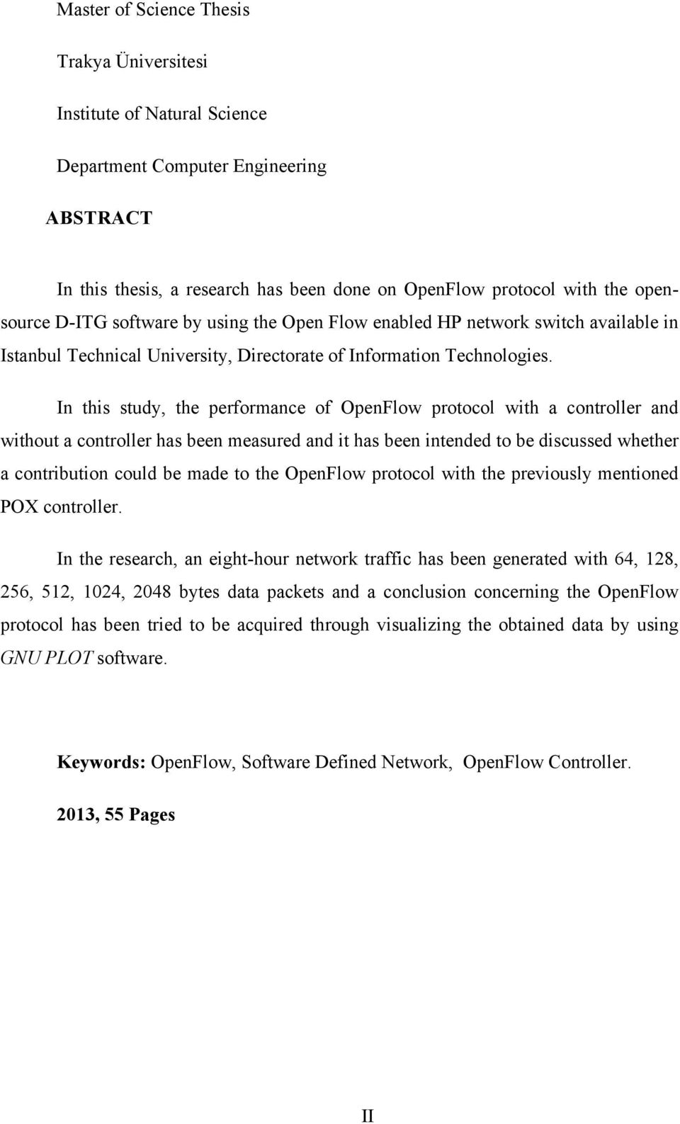 In this study, the performance of OpenFlow protocol with a controller and without a controller has been measured and it has been intended to be discussed whether a contribution could be made to the