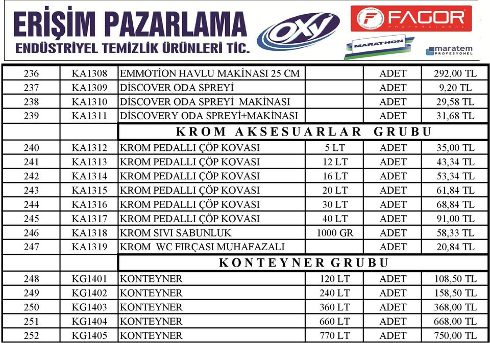 ADET 53,34 TL 243 KA1315 KROM PEDALLI ÇÖP KOVASI 20 LT ADET 61,84 TL 244 KA1316 KROM PEDALLI ÇÖP KOVASI 30 LT ADET 68,84 TL 245 KA1317 KROM PEDALLI ÇÖP KOVASI 40 LT ADET 91,00 TL 246 KA1318 KROM SIVI