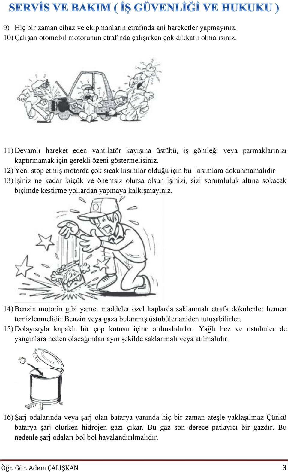 12) Yeni stop etmiş motorda çok sıcak kısımlar olduğu için bu kısımlara dokunmamalıdır 13) İşiniz ne kadar küçük ve önemsiz olursa olsun işinizi, sizi sorumluluk altına sokacak biçimde kestirme