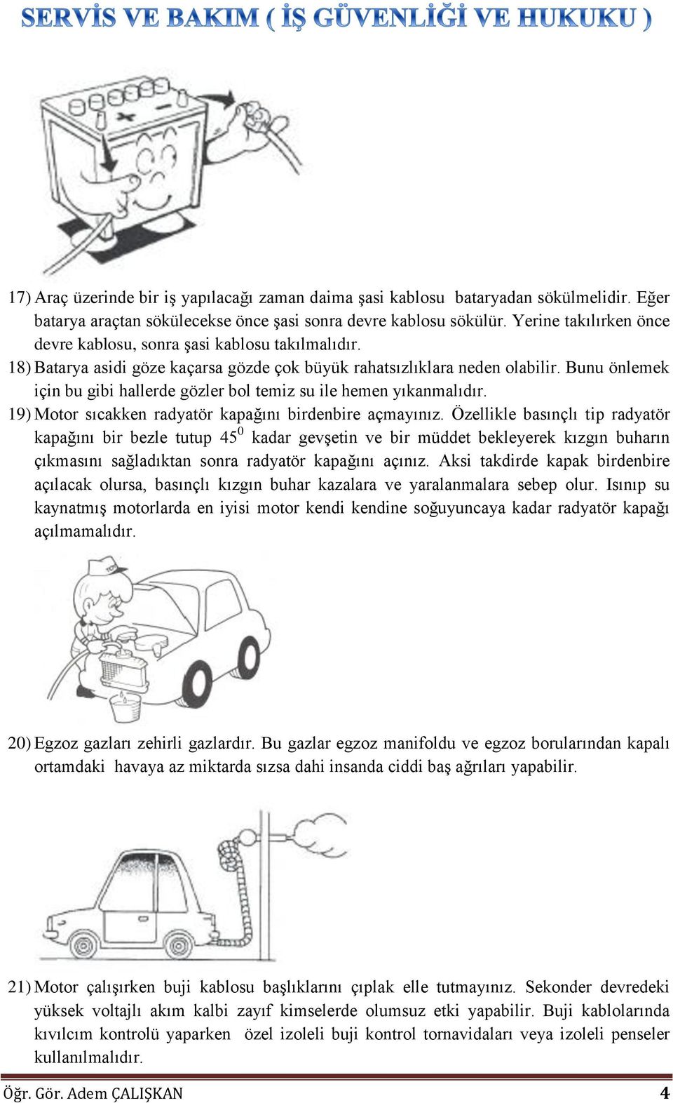 Bunu önlemek için bu gibi hallerde gözler bol temiz su ile hemen yıkanmalıdır. 19) Motor sıcakken radyatör kapağını birdenbire açmayınız.