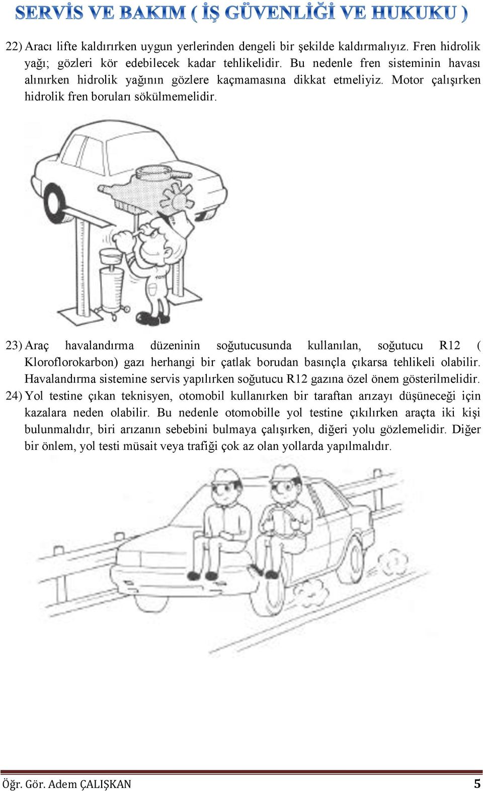 23) Araç havalandırma düzeninin soğutucusunda kullanılan, soğutucu R12 ( Kloroflorokarbon) gazı herhangi bir çatlak borudan basınçla çıkarsa tehlikeli olabilir.