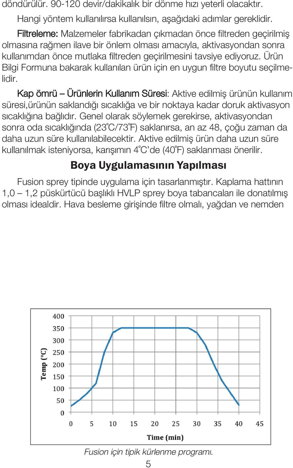 Bu rakamlar bir başlangıç noktası olarak alınıp, hattın yapısına göre, işlemin optimizasyonu için ileride değiştirilebilir.