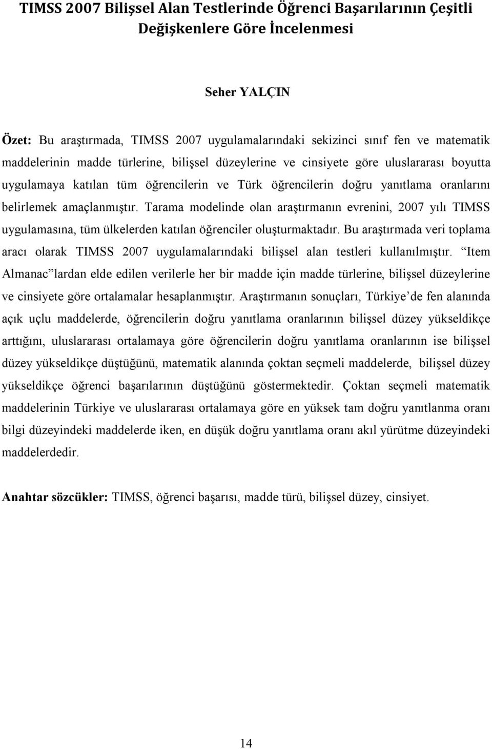 Tarama modelinde olan araştırmanın evrenini, 2007 yılı TIMSS uygulamasına, tüm ülkelerden katılan öğrenciler oluşturmaktadır.